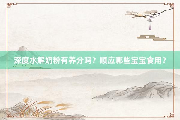 深度水解奶粉有养分吗？顺应哪些宝宝食用？