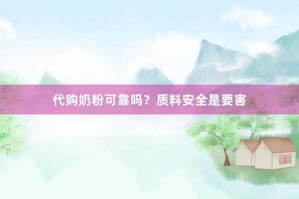 代购奶粉可靠吗？质料安全是要害