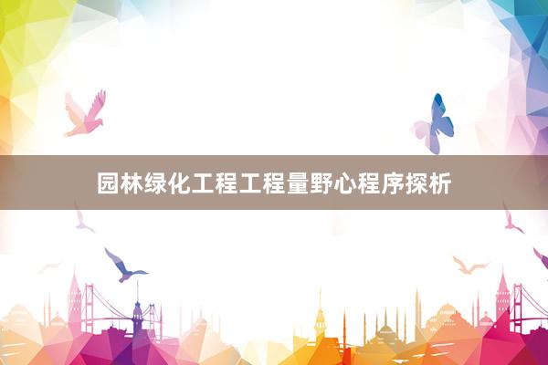 园林绿化工程工程量野心程序探析