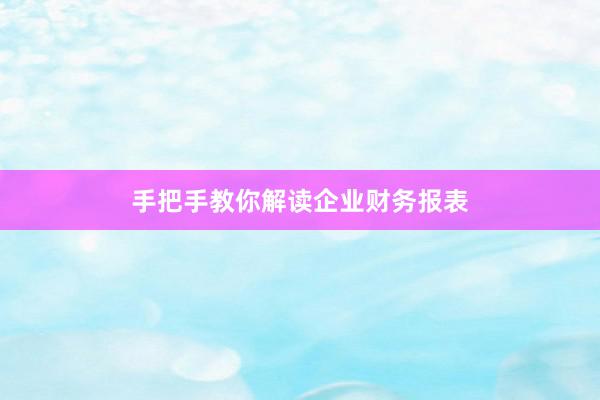 手把手教你解读企业财务报表